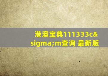 港澳宝典111333cσm查询 最新版